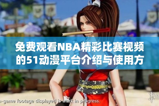 免费观看NBA精彩比赛视频的51动漫平台介绍与使用方法