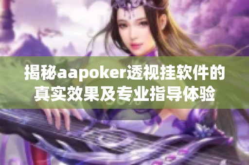 揭秘aapoker透视挂软件的真实效果及专业指导体验