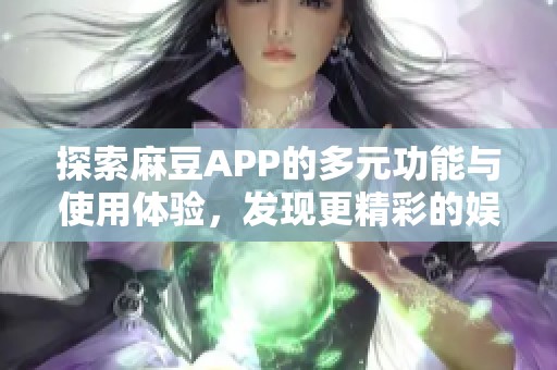 探索麻豆APP的多元功能与使用体验，发现更精彩的娱乐世界