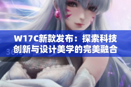 W17C新款发布：探索科技创新与设计美学的完美融合