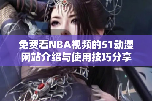 免费看NBA视频的51动漫网站介绍与使用技巧分享