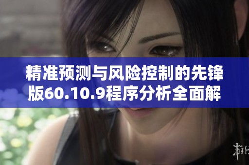 精准预测与风险控制的先锋版60.10.9程序分析全面解读