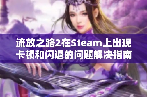 流放之路2在Steam上出现卡顿和闪退的问题解决指南