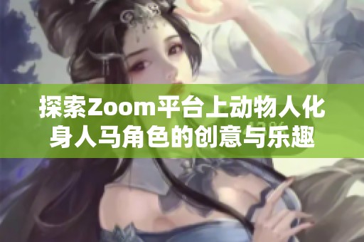 探索Zoom平台上动物人化身人马角色的创意与乐趣