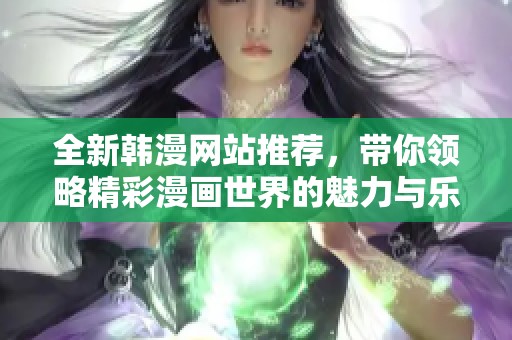 全新韩漫网站推荐，带你领略精彩漫画世界的魅力与乐趣