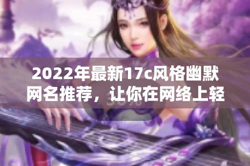 2022年最新17c风格幽默网名推荐，让你在网络上轻松吸引眼球与关注