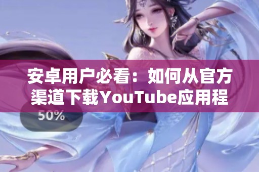 安卓用户必看：如何从官方渠道下载YouTube应用程序