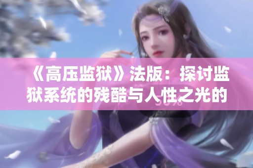 《高压监狱》法版：探讨监狱系统的残酷与人性之光的完整解析与反思