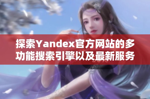 探索Yandex官方网站的多功能搜索引擎以及最新服务与应用介绍