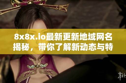 8x8x.io最新更新地域网名揭秘，带你了解新动态与特色服务