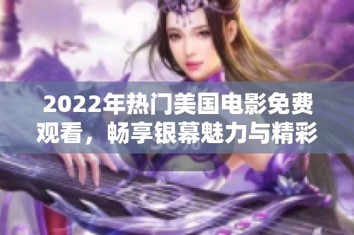 2022年热门美国电影免费观看，畅享银幕魅力与精彩剧情