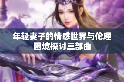 年轻妻子的情感世界与伦理困境探讨三部曲