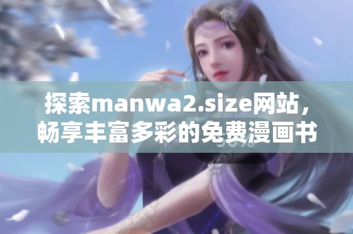 探索manwa2.size网站，畅享丰富多彩的免费漫画书单推荐