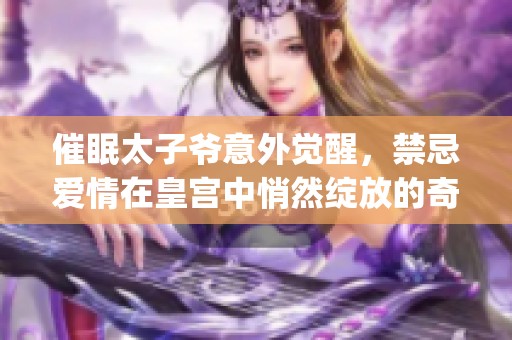 催眠太子爷意外觉醒，禁忌爱情在皇宫中悄然绽放的奇幻故事(1)