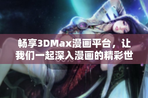 畅享3DMax漫画平台，让我们一起深入漫画的精彩世界