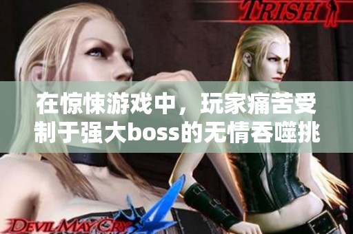 在惊悚游戏中，玩家痛苦受制于强大boss的无情吞噬挑战