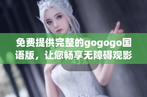 免费提供完整的gogogo国语版，让您畅享无障碍观影体验！