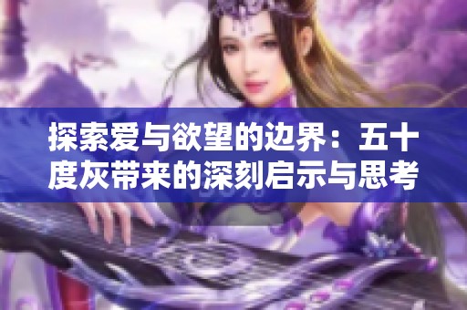 探索爱与欲望的边界：五十度灰带来的深刻启示与思考