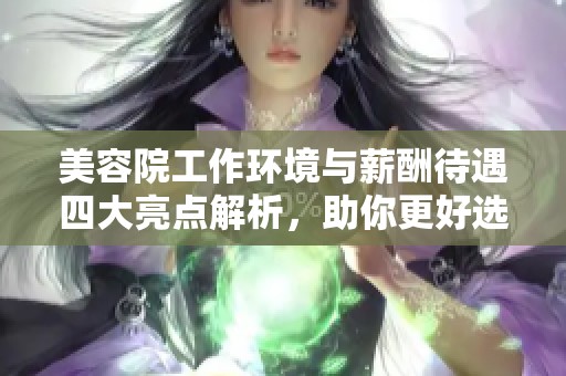 美容院工作环境与薪酬待遇四大亮点解析，助你更好选择就业去向