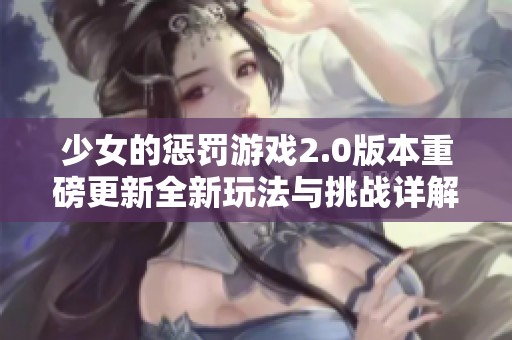 少女的惩罚游戏2.0版本重磅更新全新玩法与挑战详解