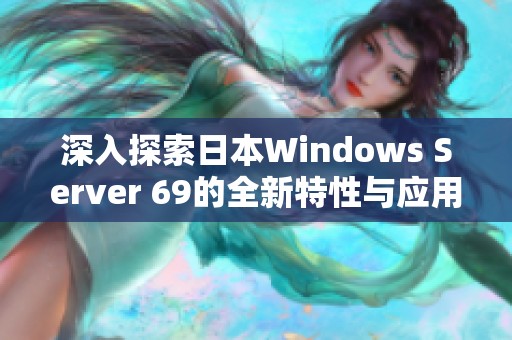 深入探索日本Windows Server 69的全新特性与应用前景