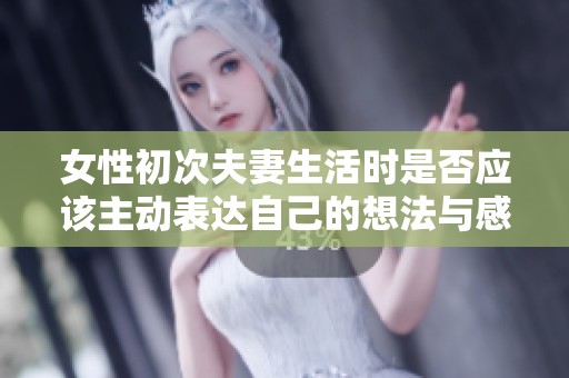 女性初次夫妻生活时是否应该主动表达自己的想法与感受