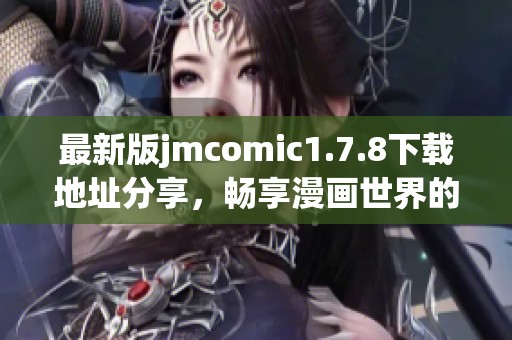 最新版jmcomic1.7.8下载地址分享，畅享漫画世界的无尽乐趣和精彩内容