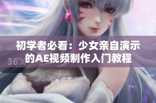 初学者必看：少女亲自演示的AE视频制作入门教程