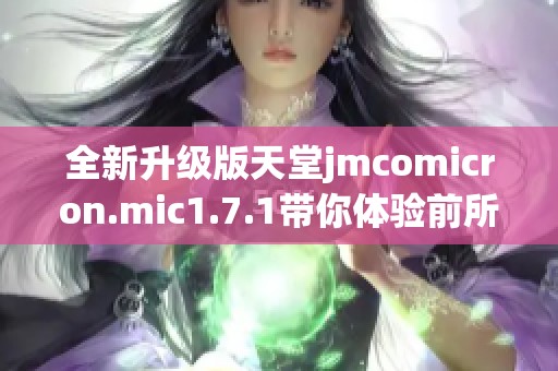 全新升级版天堂jmcomicron.mic1.7.1带你体验前所未有的游戏乐趣