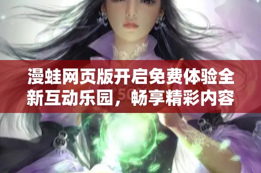 漫蛙网页版开启免费体验全新互动乐园，畅享精彩内容尽在指尖