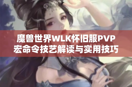 魔兽世界WLK怀旧服PVP宏命令技艺解读与实用技巧推荐