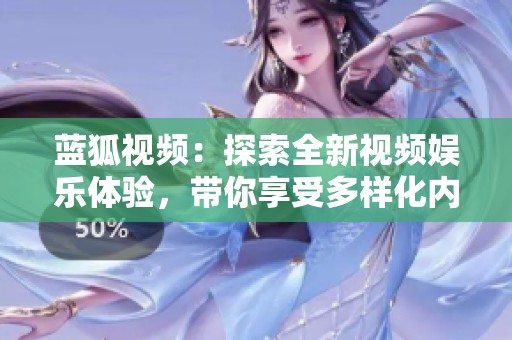 蓝狐视频：探索全新视频娱乐体验，带你享受多样化内容之旅