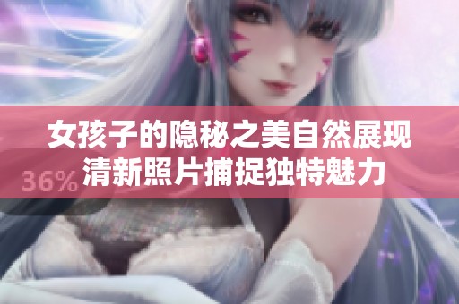 女孩子的隐秘之美自然展现 清新照片捕捉独特魅力