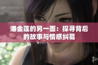 潘金莲的另一面：探寻背后的故事与情感纠葛