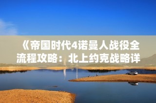 《帝国时代4诺曼人战役全流程攻略：北上约克战略详解》