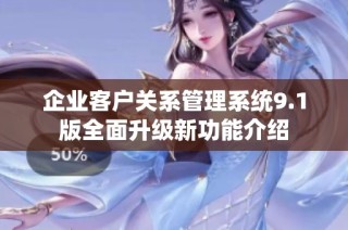 企业客户关系管理系统9.1版全面升级新功能介绍