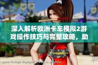 深入解析欧洲卡车模拟2游戏操作技巧与完整攻略，助你畅享驾驶乐趣