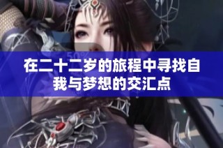 在二十二岁的旅程中寻找自我与梦想的交汇点