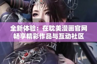 全新体验：在耽美漫画官网畅享精彩作品与互动社区