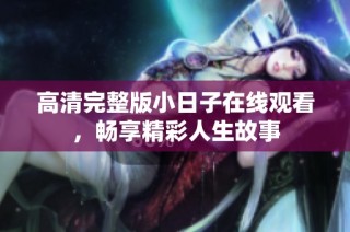 高清完整版小日子在线观看，畅享精彩人生故事