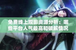 免费线上观影资源分析：哪些平台人气最高和破解情况揭秘