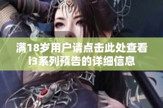 满18岁用户请点击此处查看i3系列预告的详细信息