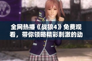 全网热播《战狼4》免费观看，带你领略精彩刺激的动作传奇！