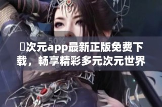 囧次元app最新正版免费下载，畅享精彩多元次元世界