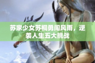 苏家少女苏桐勇闯风雨，逆袭人生五大挑战