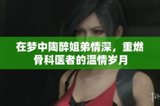 在梦中陶醉姐弟情深，重燃骨科医者的温情岁月