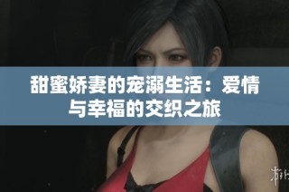 甜蜜娇妻的宠溺生活：爱情与幸福的交织之旅