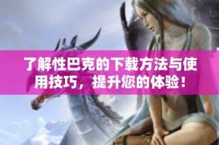 了解性巴克的下载方法与使用技巧，提升您的体验！