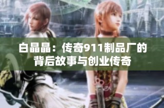 白晶晶：传奇911制品厂的背后故事与创业传奇