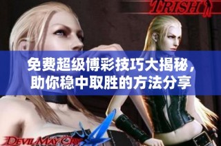免费超级博彩技巧大揭秘，助你稳中取胜的方法分享